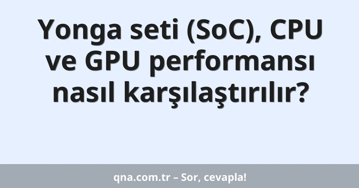 Yonga seti (SoC), CPU ve GPU performansı nasıl karşılaştırılır?