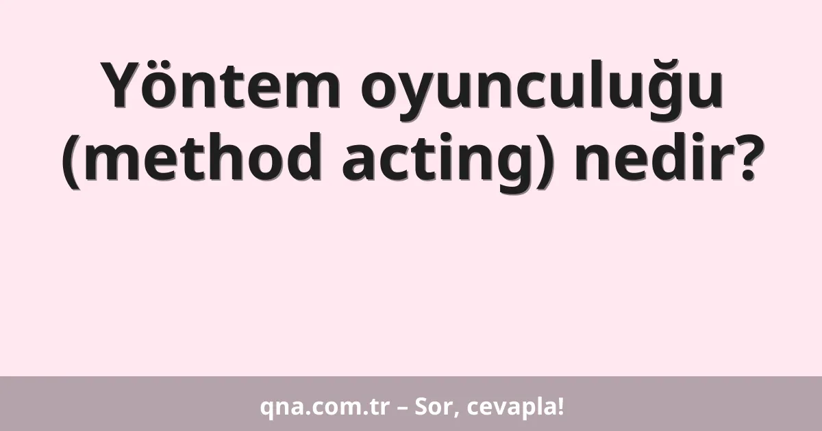 Yöntem oyunculuğu (method acting) nedir?