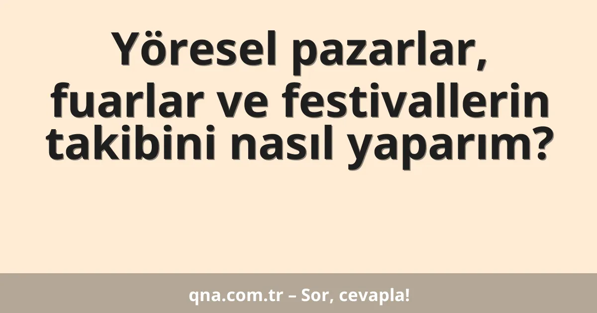 Yöresel pazarlar, fuarlar ve festivallerin takibini nasıl yaparım?