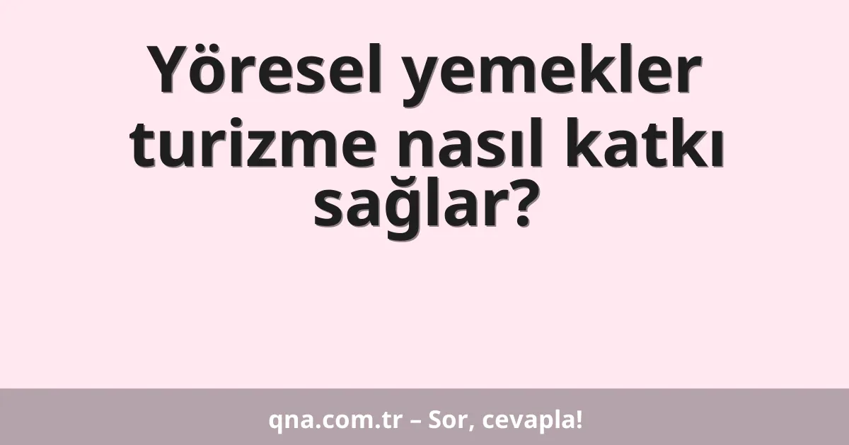 Yöresel yemekler turizme nasıl katkı sağlar?