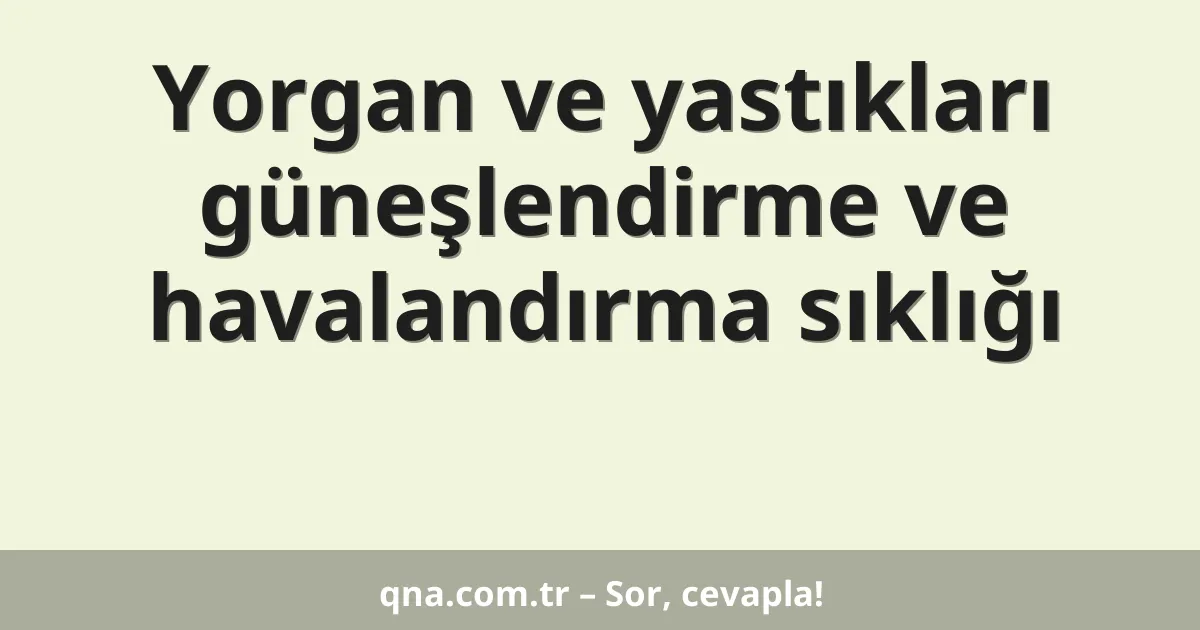 Yorgan ve yastıkları güneşlendirme ve havalandırma sıklığı