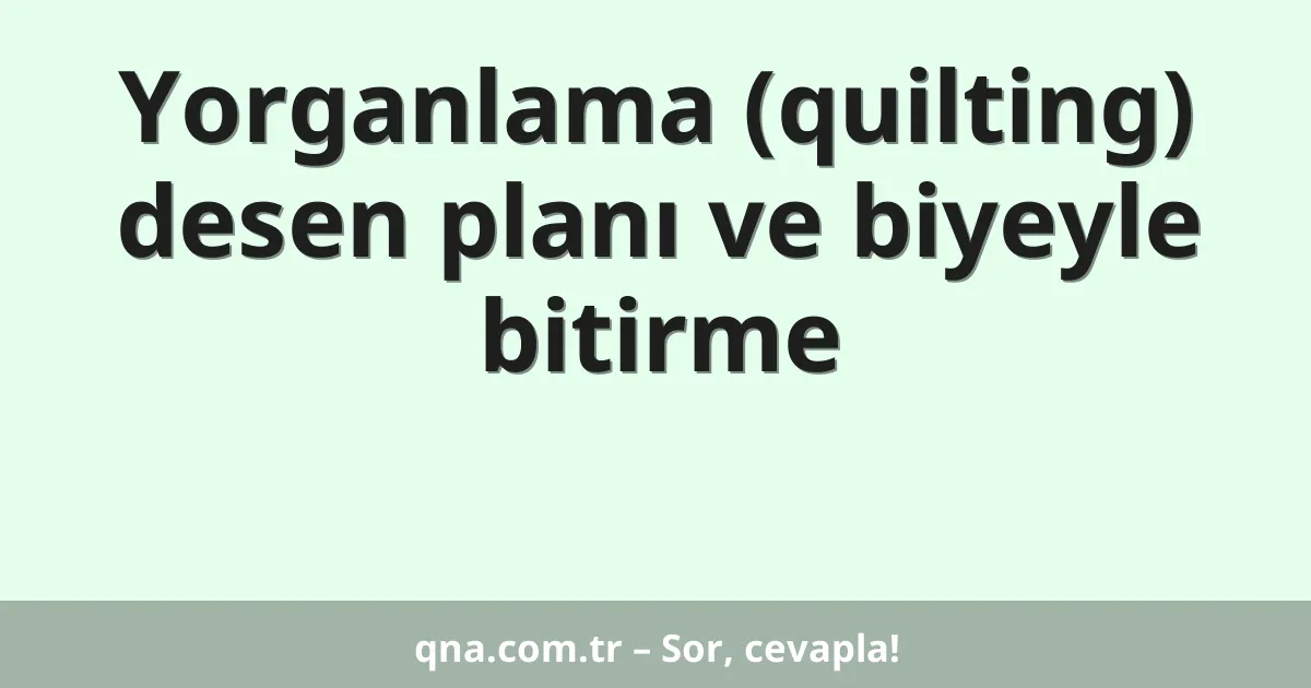 Yorganlama (quilting) desen planı ve biyeyle bitirme