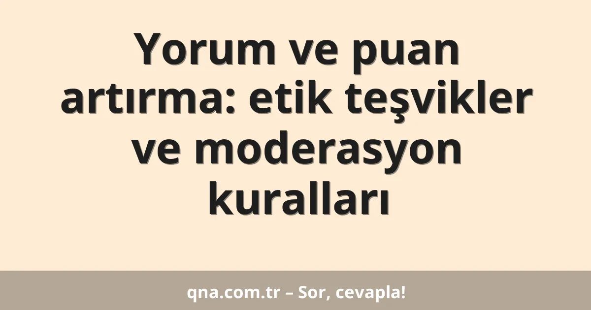 Yorum ve puan artırma: etik teşvikler ve moderasyon kuralları