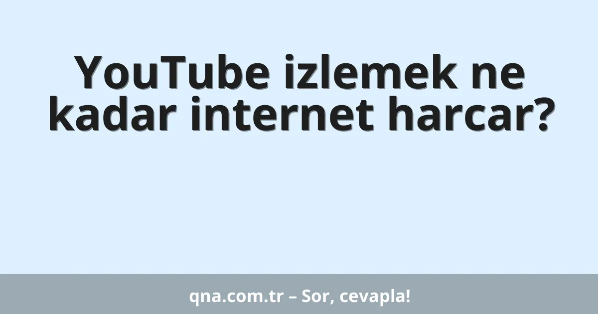 YouTube izlemek ne kadar internet harcar?