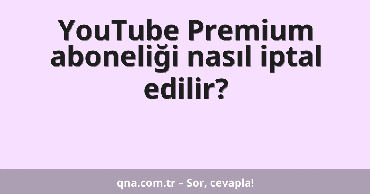 YouTube Premium aboneliği nasıl iptal edilir?