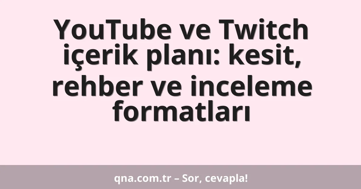 YouTube ve Twitch içerik planı: kesit, rehber ve inceleme formatları