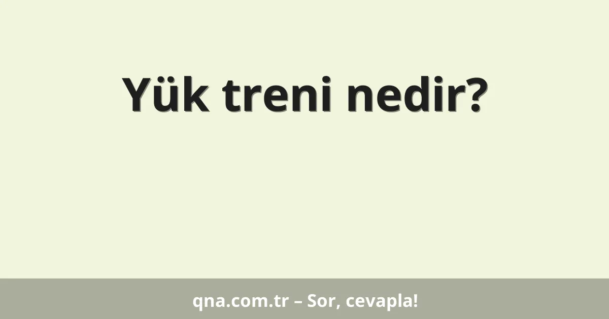 Yük treni nedir?