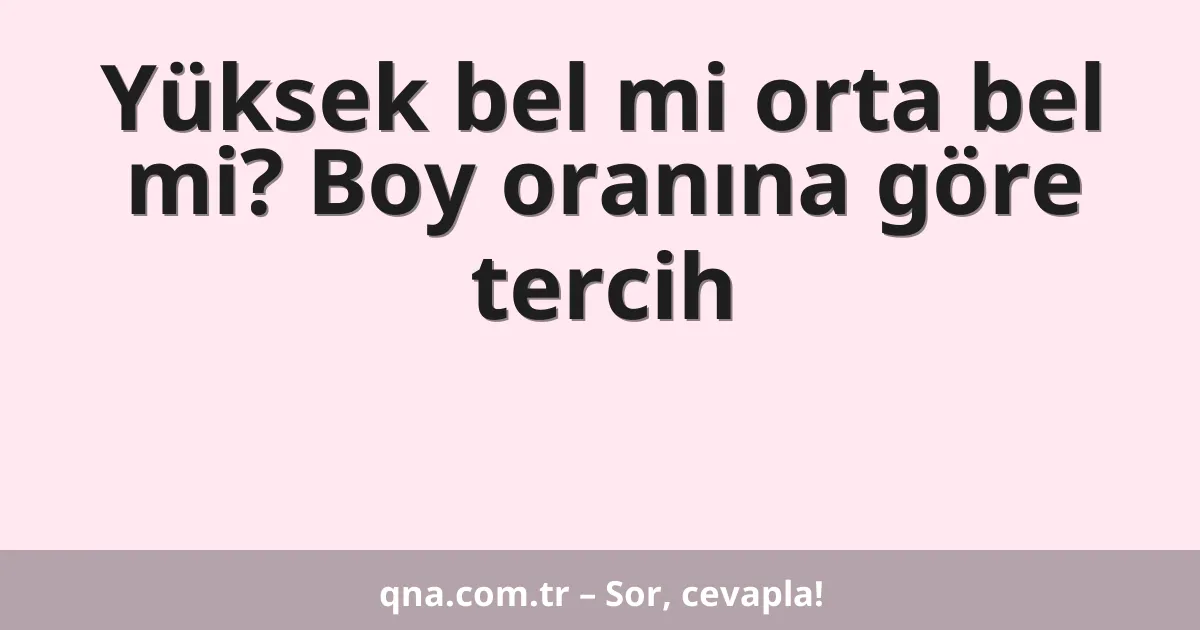 Yüksek bel mi orta bel mi? Boy oranına göre tercih