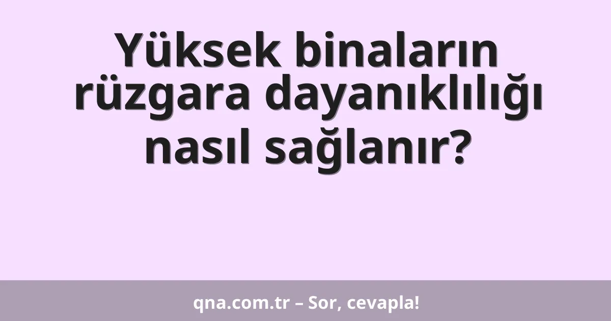 Yüksek binaların rüzgara dayanıklılığı nasıl sağlanır?