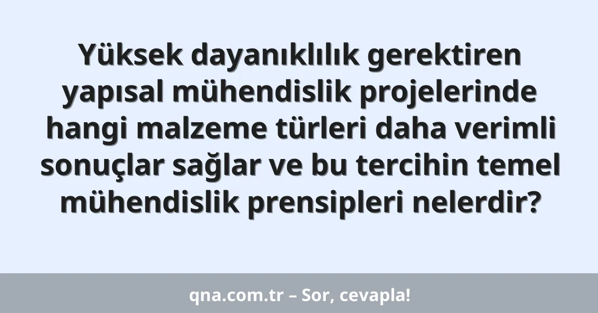 Yüksek dayanıklılık gerektiren yapısal mühendislik projelerinde hangi malzeme türleri daha verimli sonuçlar sağlar ve bu tercihin temel mühendislik prensipleri nelerdir?