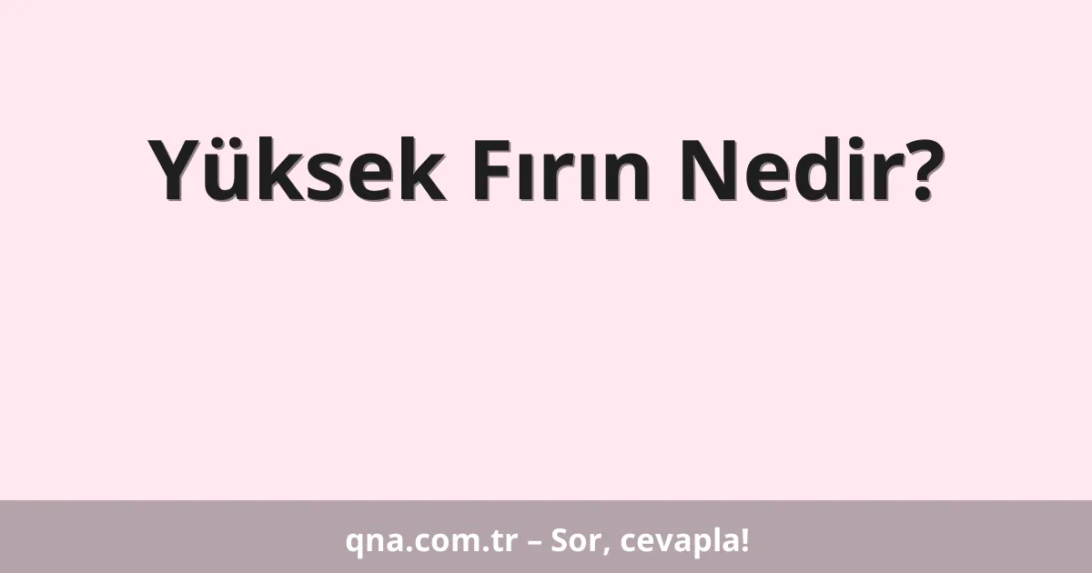 Yüksek Fırın Nedir?