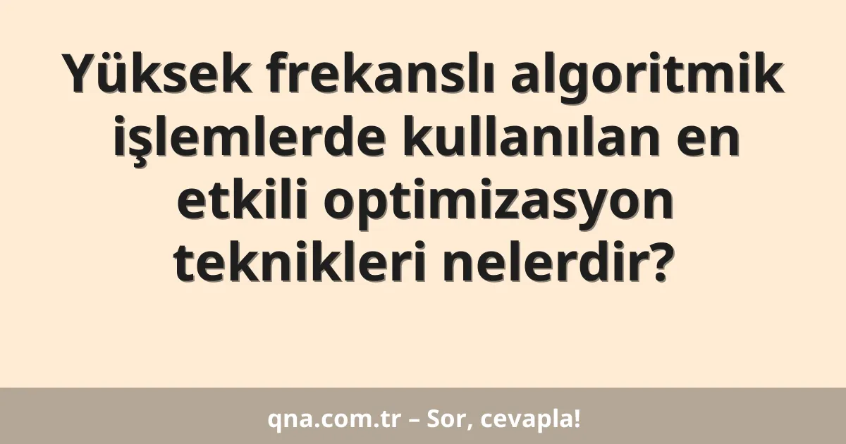 Yüksek frekanslı algoritmik işlemlerde kullanılan en etkili optimizasyon teknikleri nelerdir?