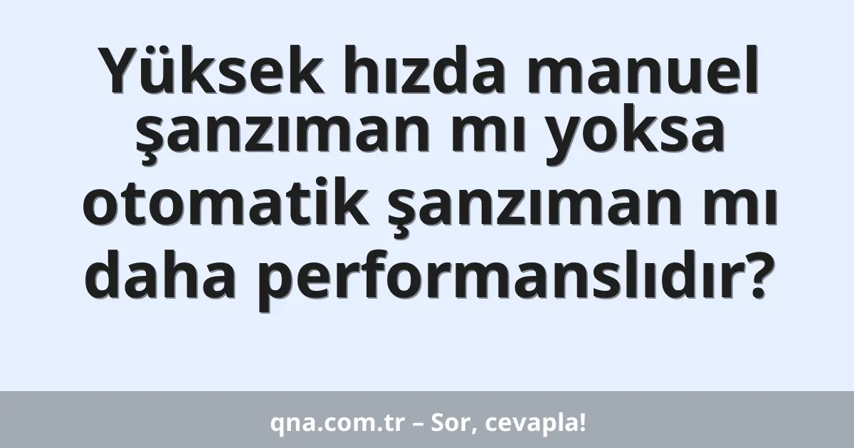 Yüksek hızda manuel şanzıman mı yoksa otomatik şanzıman mı daha performanslıdır?