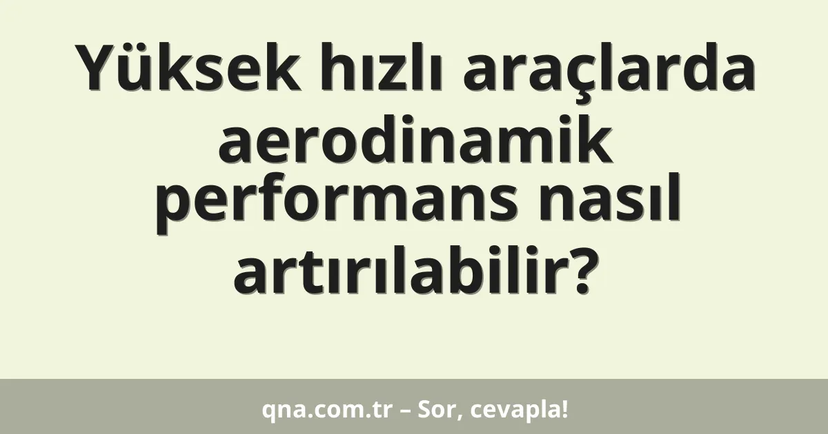 Yüksek hızlı araçlarda aerodinamik performans nasıl artırılabilir?