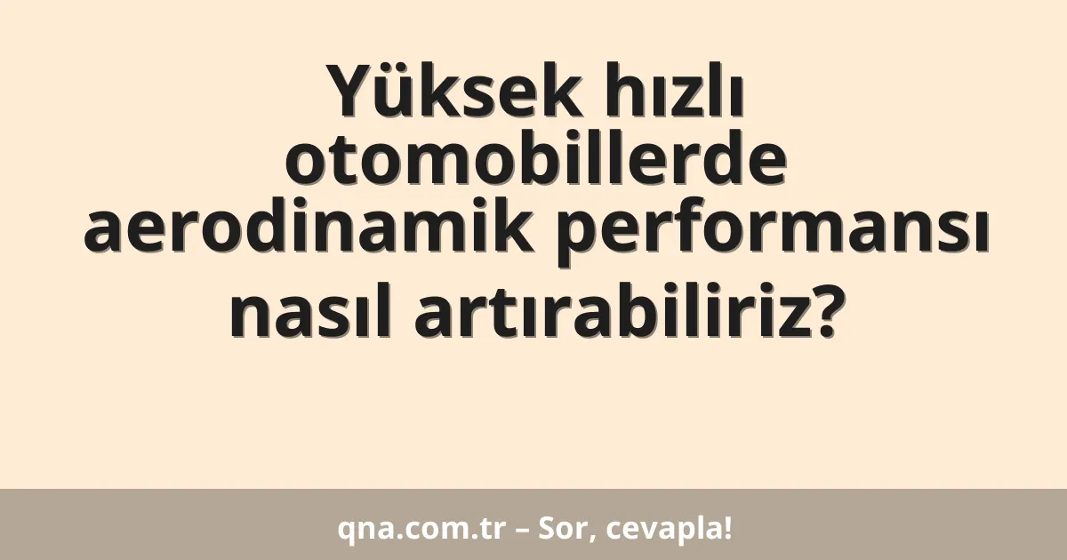 Yüksek hızlı otomobillerde aerodinamik performansı nasıl artırabiliriz?