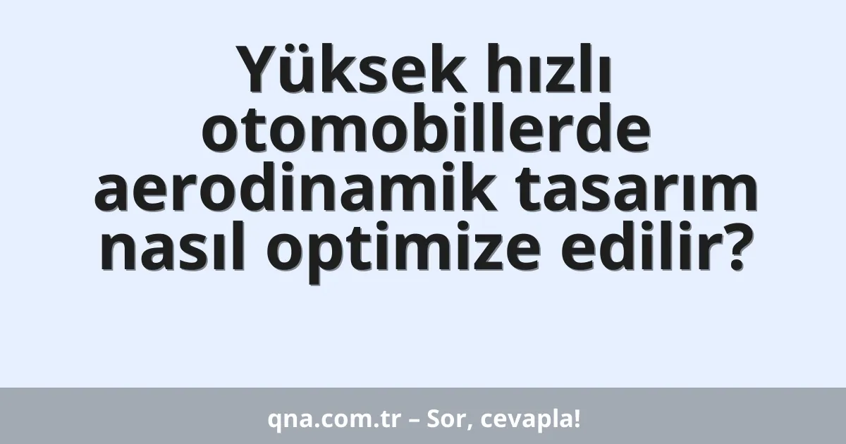 Yüksek hızlı otomobillerde aerodinamik tasarım nasıl optimize edilir?