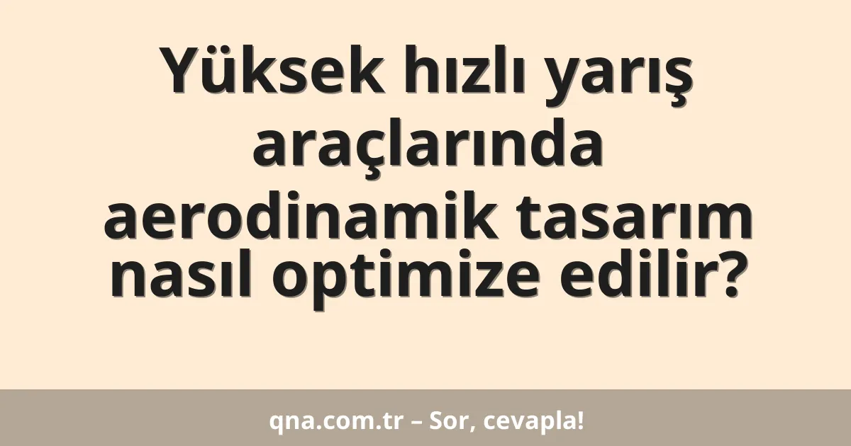 Yüksek hızlı yarış araçlarında aerodinamik tasarım nasıl optimize edilir?