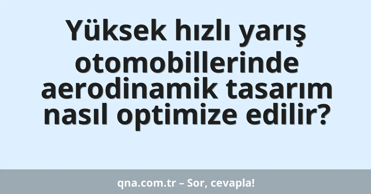 Yüksek hızlı yarış otomobillerinde aerodinamik tasarım nasıl optimize edilir?