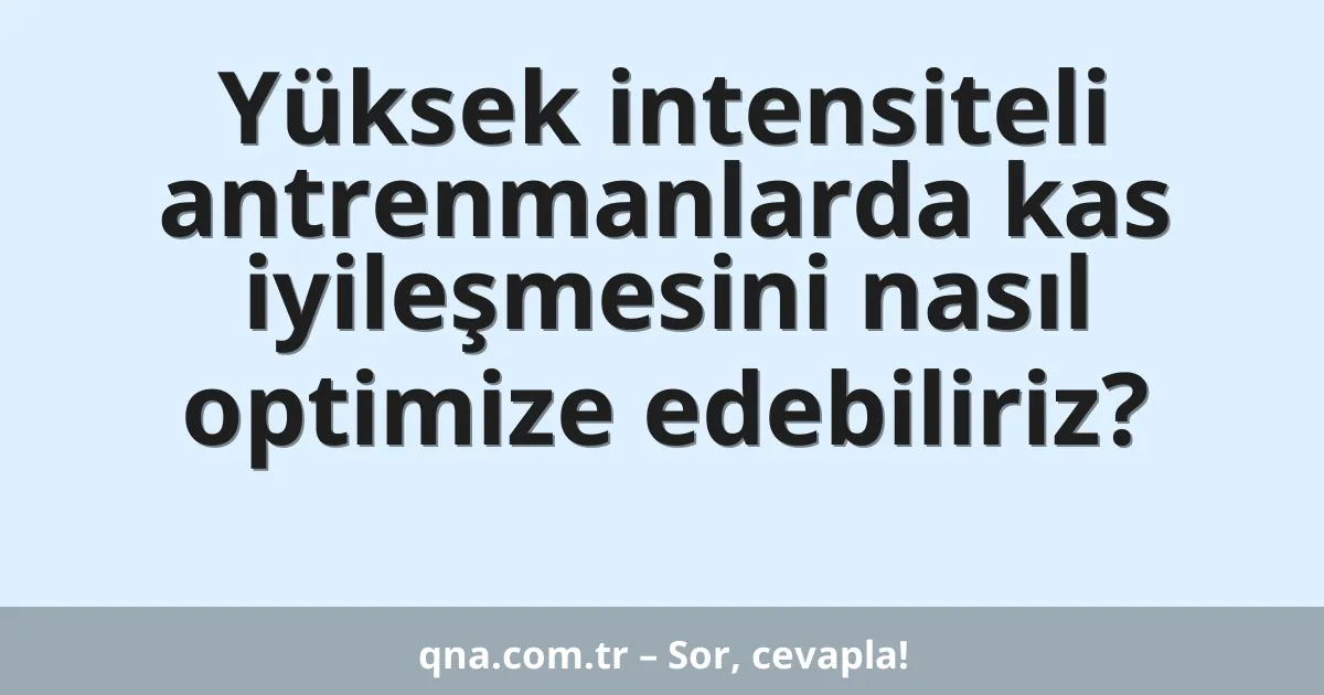 Yüksek intensiteli antrenmanlarda kas iyileşmesini nasıl optimize edebiliriz?