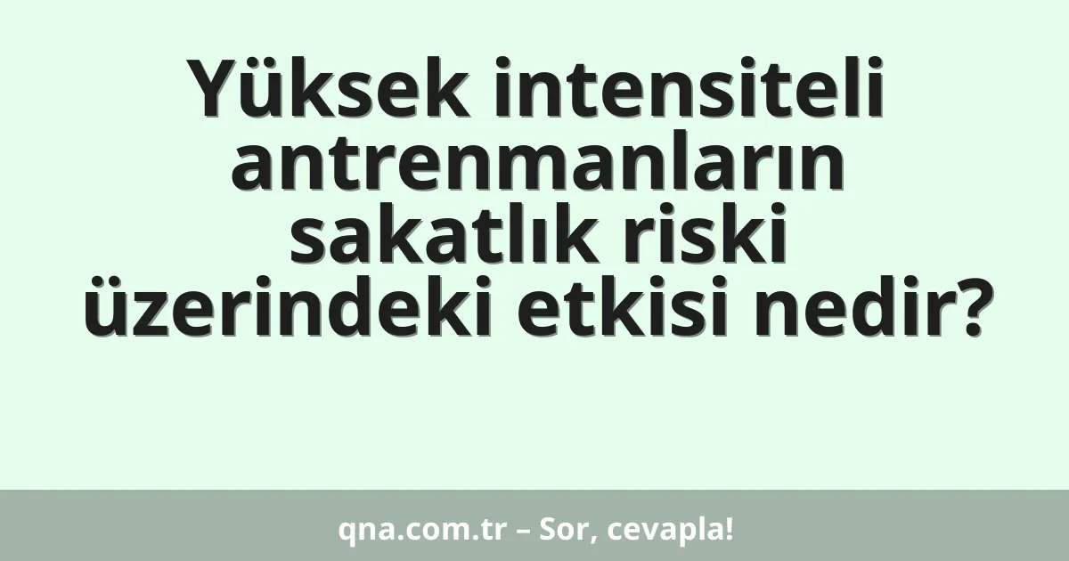 Yüksek intensiteli antrenmanların sakatlık riski üzerindeki etkisi nedir?