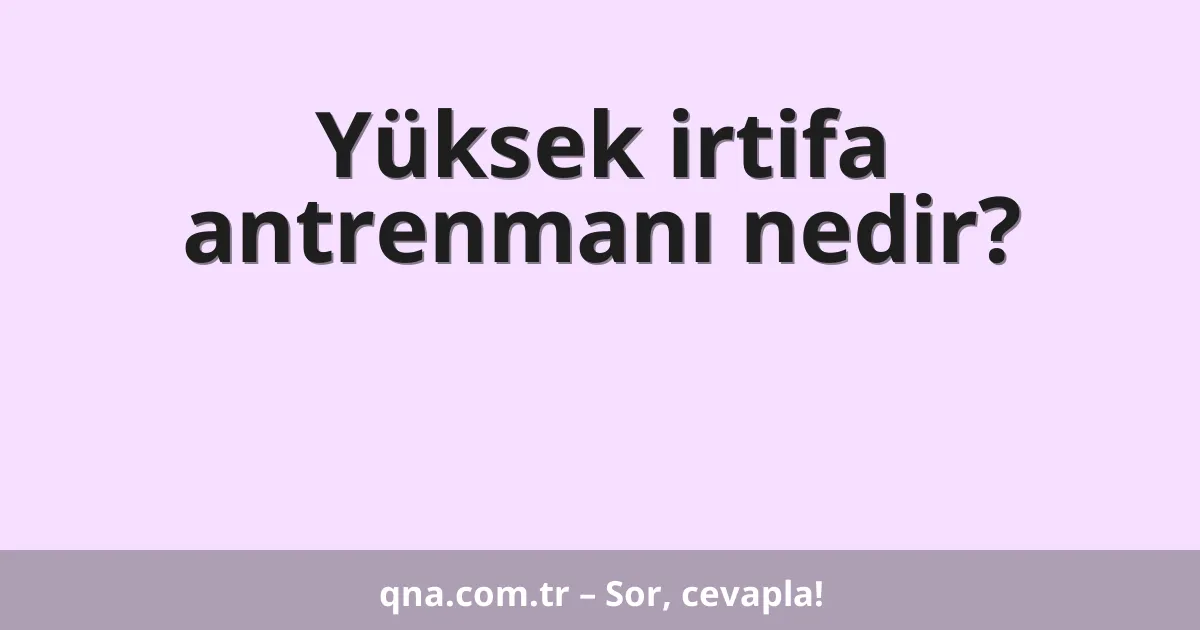 Yüksek irtifa antrenmanı nedir?