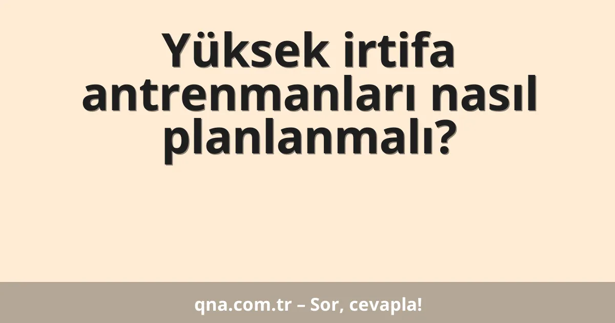 Yüksek irtifa antrenmanları nasıl planlanmalı?