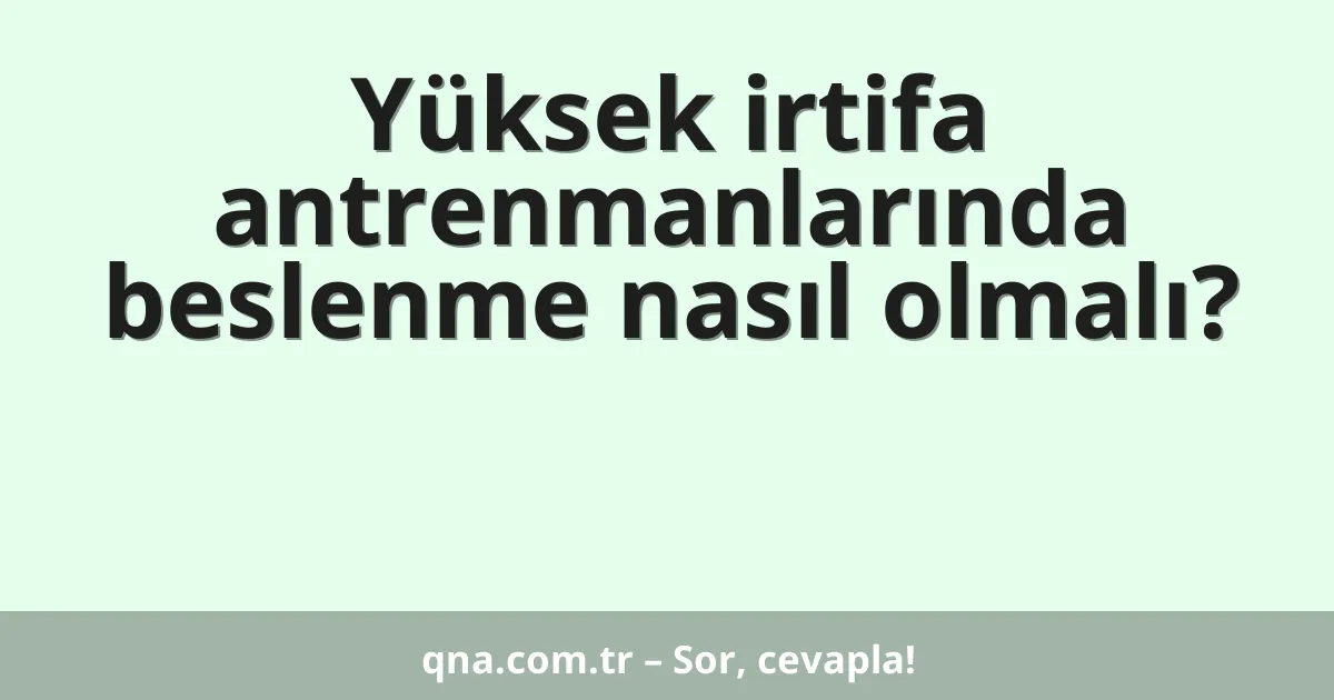 Yüksek irtifa antrenmanlarında beslenme nasıl olmalı?
