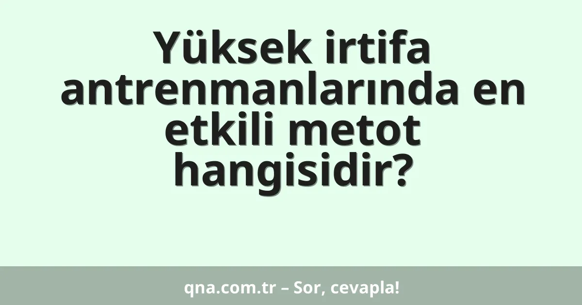 Yüksek irtifa antrenmanlarında en etkili metot hangisidir?