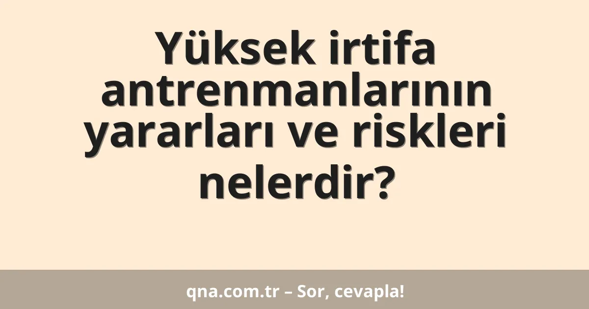 Yüksek irtifa antrenmanlarının yararları ve riskleri nelerdir?