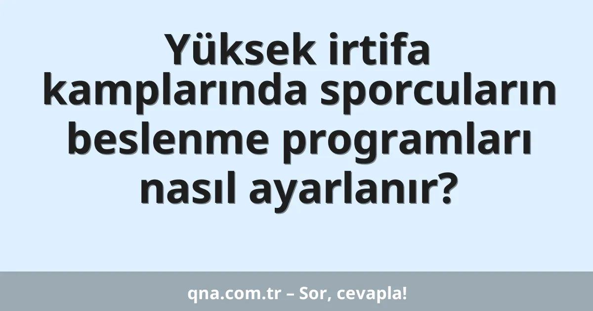 Yüksek irtifa kamplarında sporcuların beslenme programları nasıl ayarlanır?