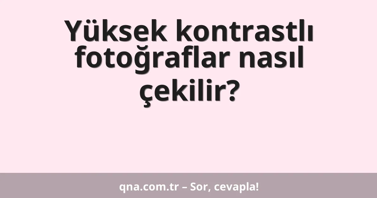 Yüksek kontrastlı fotoğraflar nasıl çekilir?