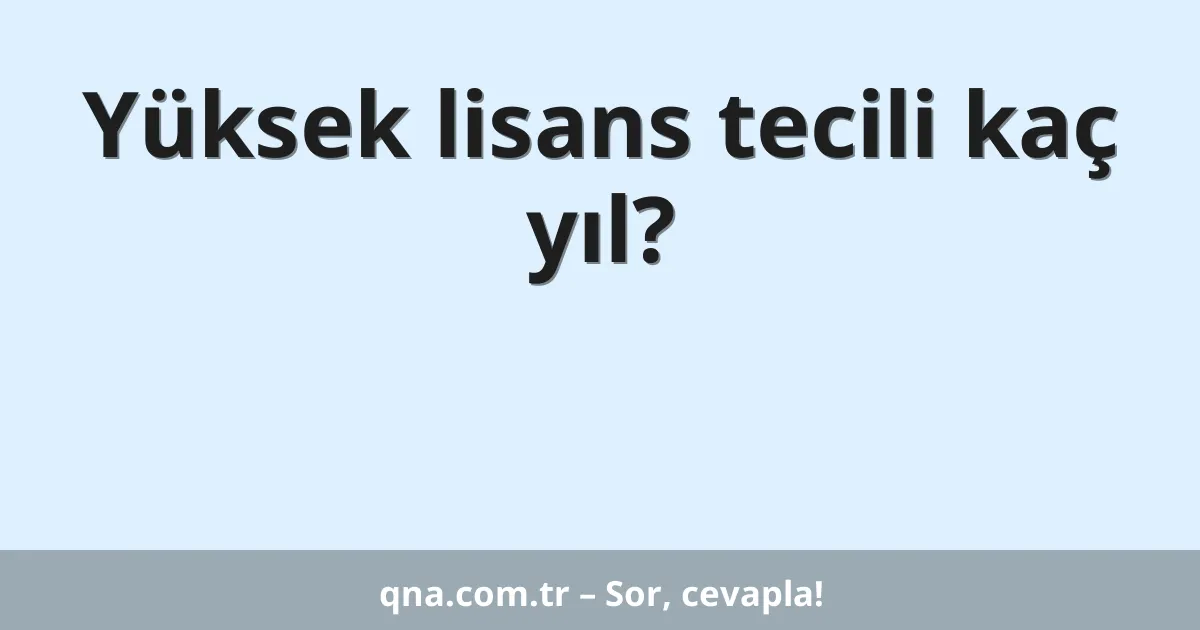Yüksek lisans tecili kaç yıl?