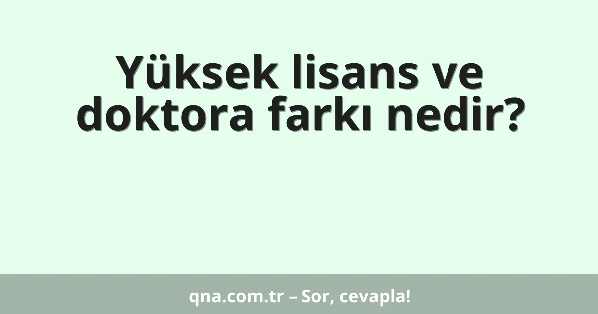 Yüksek lisans ve doktora farkı nedir?