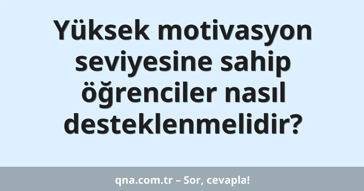 Yüksek motivasyon seviyesine sahip öğrenciler nasıl desteklenmelidir?