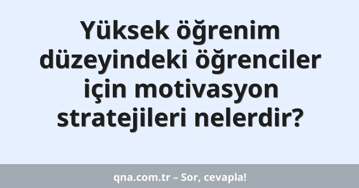 Yüksek öğrenim düzeyindeki öğrenciler için motivasyon stratejileri nelerdir?
