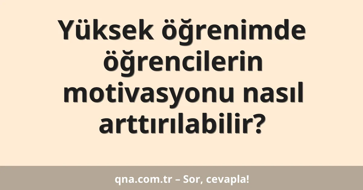 Yüksek öğrenimde öğrencilerin motivasyonu nasıl arttırılabilir?