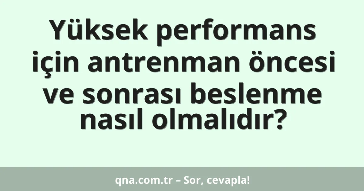 Yüksek performans için antrenman öncesi ve sonrası beslenme nasıl olmalıdır?