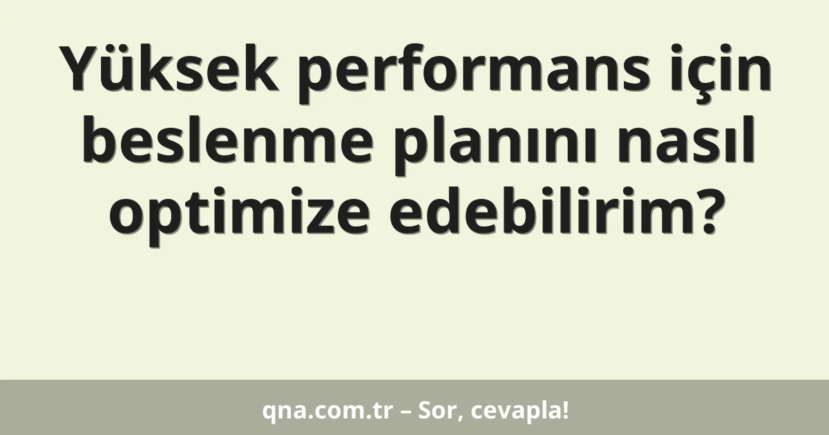 Yüksek performans için beslenme planını nasıl optimize edebilirim?