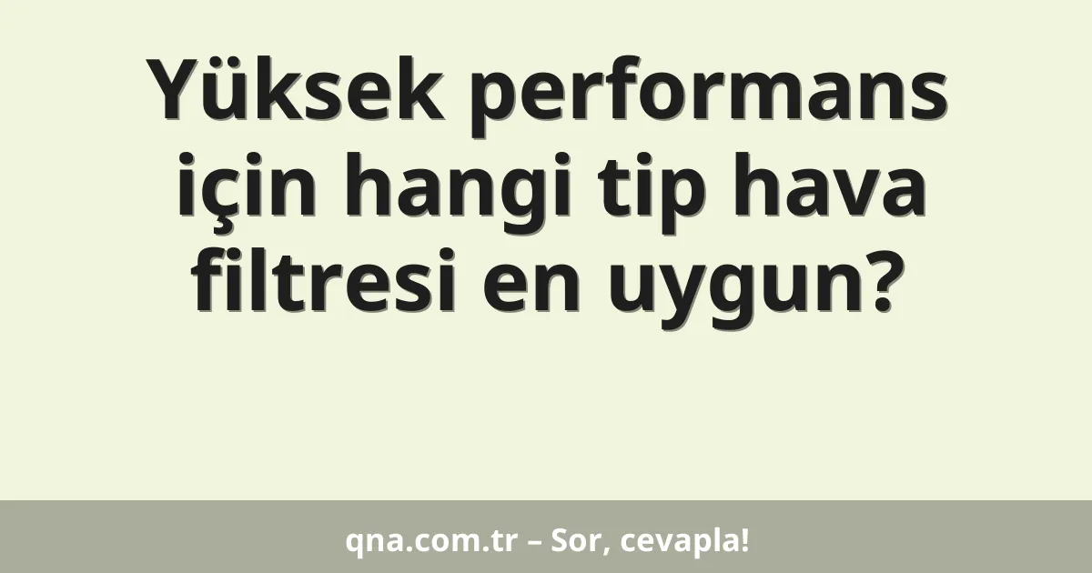 Yüksek performans için hangi tip hava filtresi en uygun?