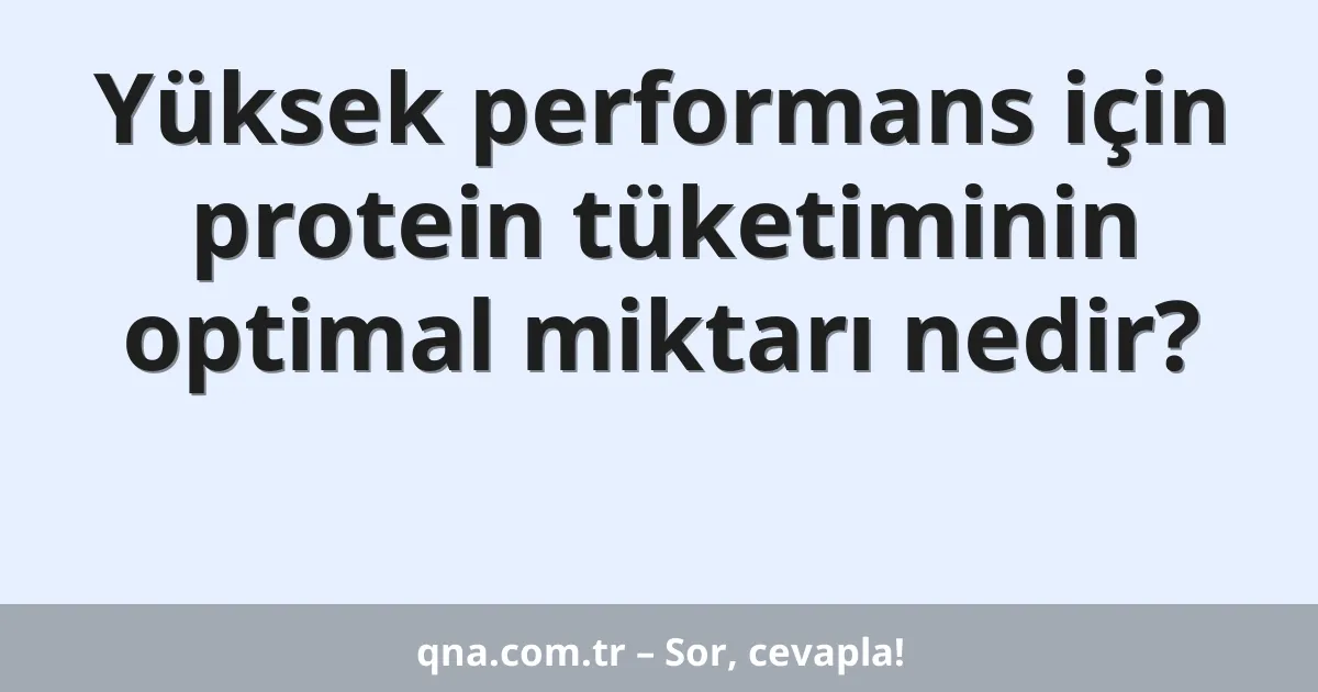 Yüksek performans için protein tüketiminin optimal miktarı nedir?