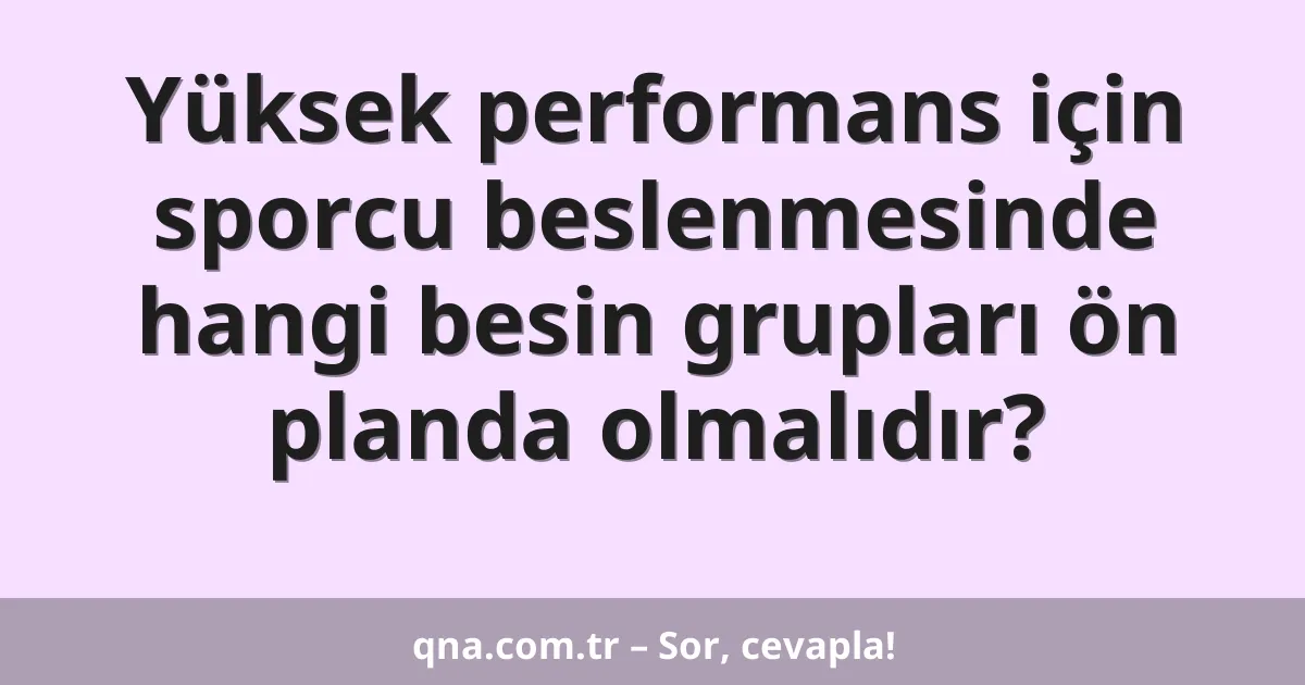 Yüksek performans için sporcu beslenmesinde hangi besin grupları ön planda olmalıdır?