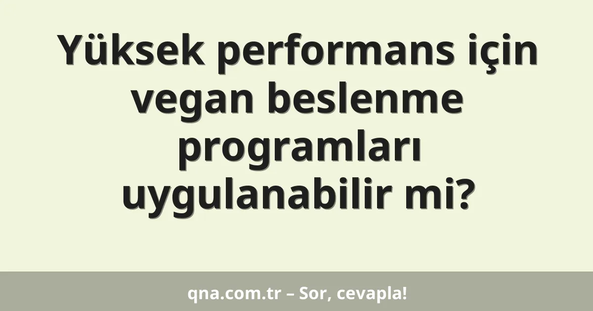Yüksek performans için vegan beslenme programları uygulanabilir mi?