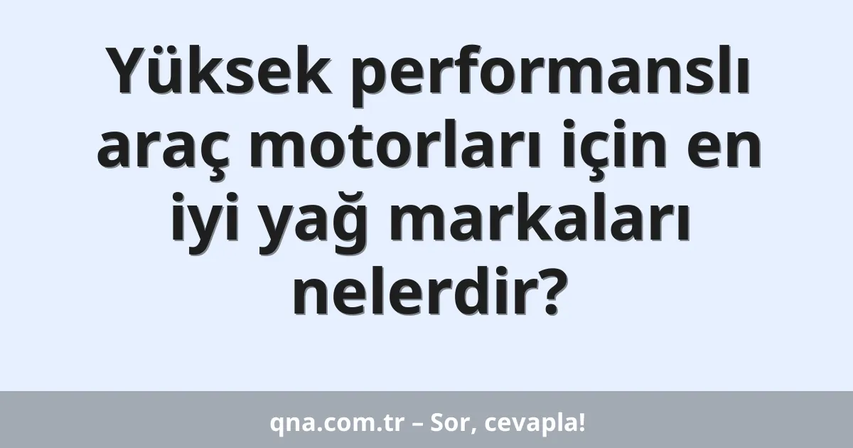 Yüksek performanslı araç motorları için en iyi yağ markaları nelerdir?