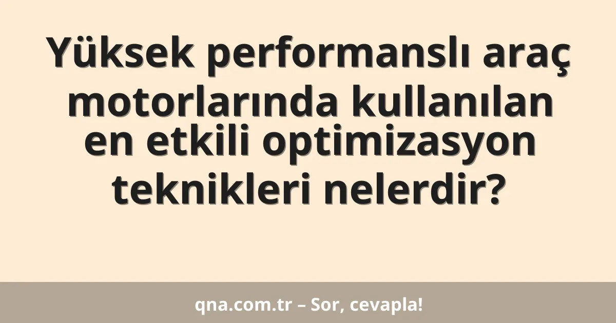 Yüksek performanslı araç motorlarında kullanılan en etkili optimizasyon teknikleri nelerdir?