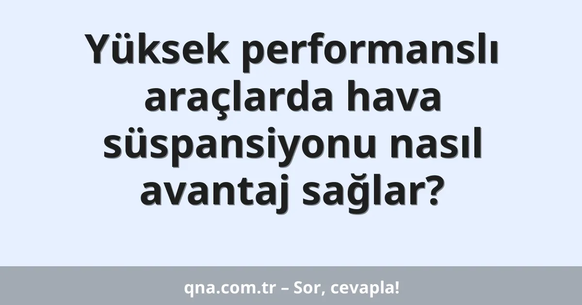 Yüksek performanslı araçlarda hava süspansiyonu nasıl avantaj sağlar?