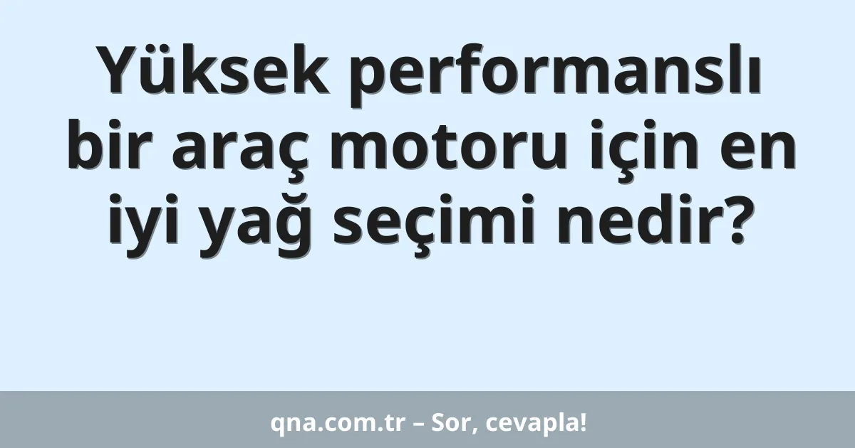 Yüksek performanslı bir araç motoru için en iyi yağ seçimi nedir?