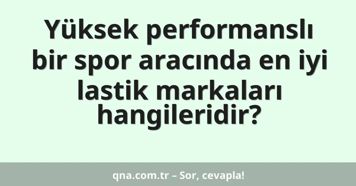Yüksek performanslı bir spor aracında en iyi lastik markaları hangileridir?