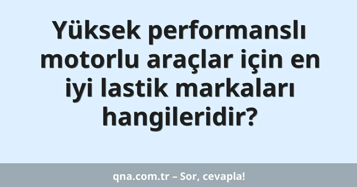 Yüksek performanslı motorlu araçlar için en iyi lastik markaları hangileridir?