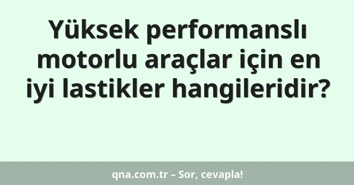 Yüksek performanslı motorlu araçlar için en iyi lastikler hangileridir?