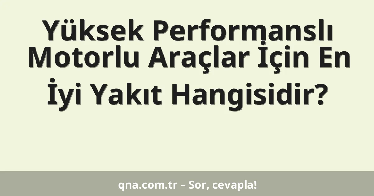 Yüksek Performanslı Motorlu Araçlar İçin En İyi Yakıt Hangisidir?